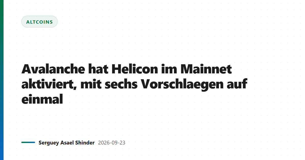 Avalanche hat Helicon im Mainnet aktiviert, mit sechs Vorschlaegen auf einmal