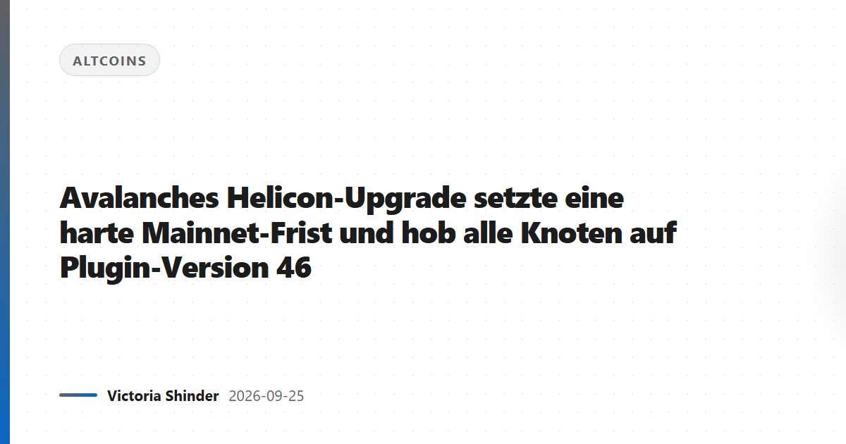 Avalanches Helicon-Upgrade setzte eine harte Mainnet-Frist und hob alle Knoten auf Plugin-Version 46