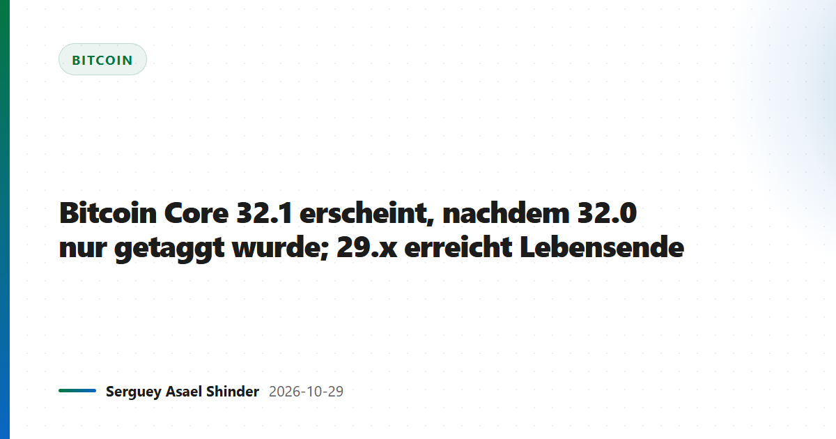 Bitcoin Core 32.1 erscheint, nachdem 32.0 nur getaggt wurde; 29.x erreicht Lebensende