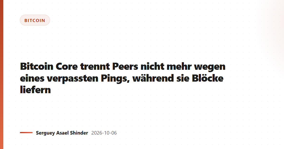 Bitcoin Core trennt Peers nicht mehr wegen eines verpassten Pings, während sie Blöcke liefern