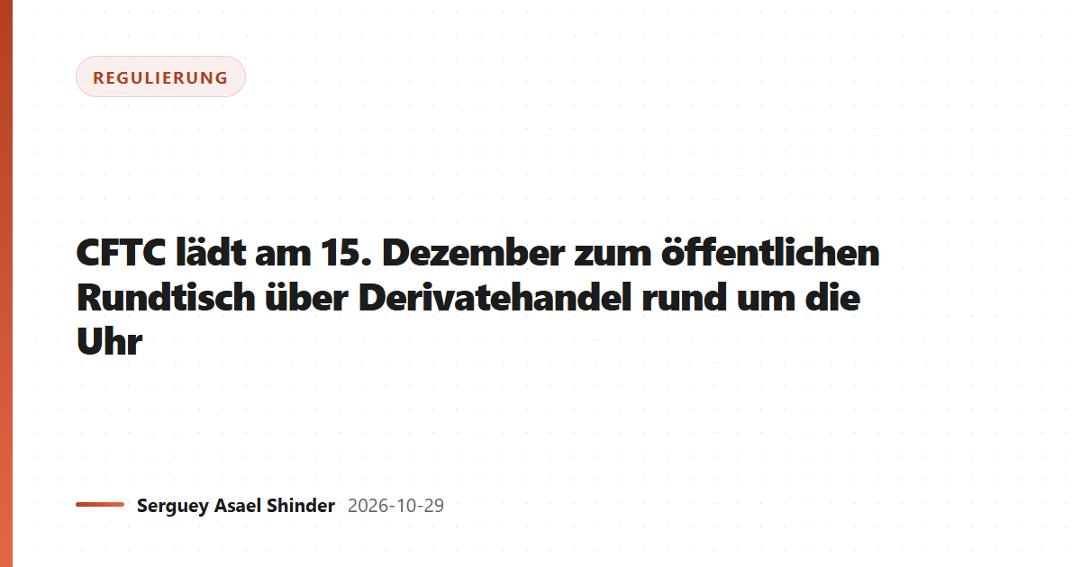 CFTC lädt am 15. Dezember zum öffentlichen Rundtisch über Derivatehandel rund um die Uhr