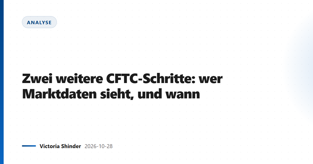 Zwei weitere CFTC-Schritte: wer Marktdaten sieht, und wann