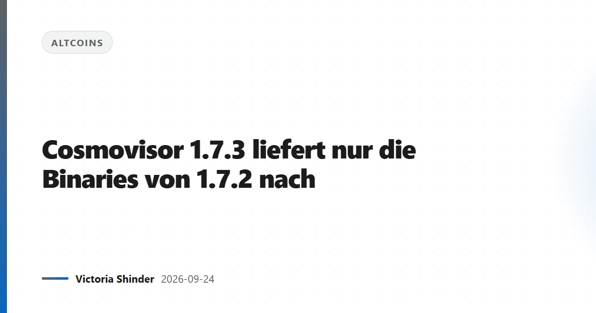 Cosmovisor 1.7.3 liefert nur die Binaries von 1.7.2 nach