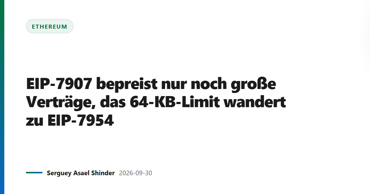 EIP-7907 bepreist nur noch große Verträge, das 64-KB-Limit wandert zu EIP-7954