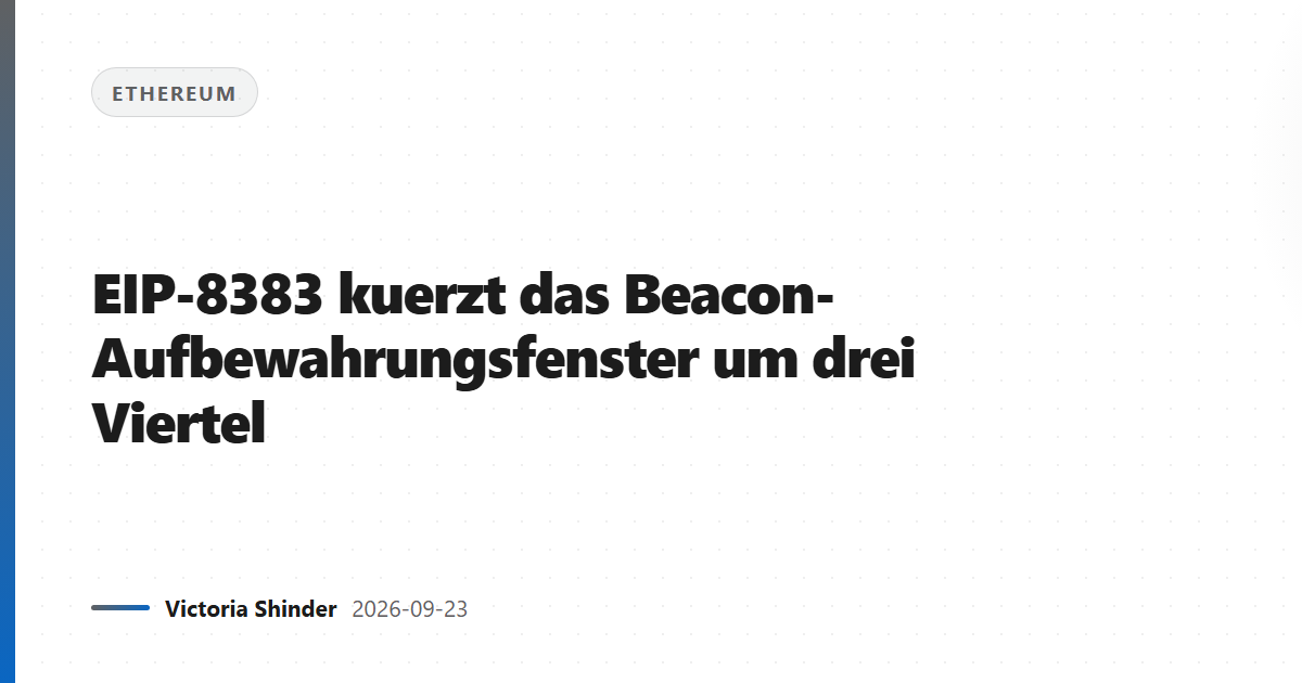 EIP-8383 kuerzt das Beacon-Aufbewahrungsfenster um drei Viertel