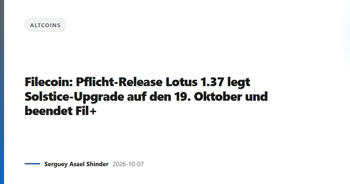 Filecoin: Pflicht-Release Lotus 1.37 legt Solstice-Upgrade auf den 19. Oktober und beendet Fil+