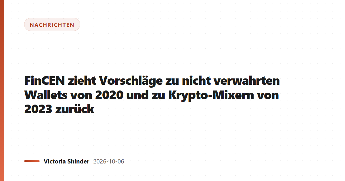 FinCEN zieht Vorschläge zu nicht verwahrten Wallets von 2020 und zu Krypto-Mixern von 2023 zurück