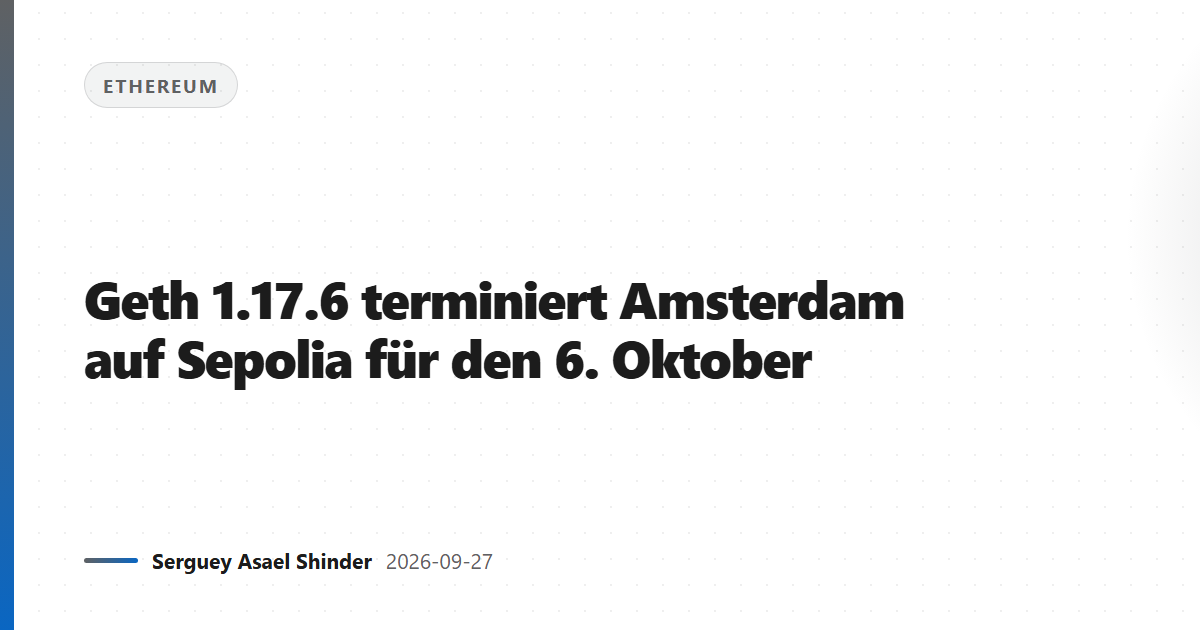 Geth 1.17.6 terminiert Amsterdam auf Sepolia für den 6. Oktober