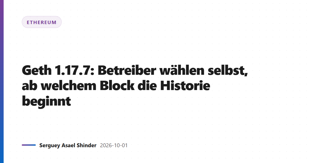 Geth 1.17.7: Betreiber wählen selbst, ab welchem Block die Historie beginnt