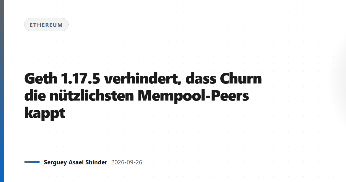Geth 1.17.5 verhindert, dass Churn die nützlichsten Mempool-Peers kappt
