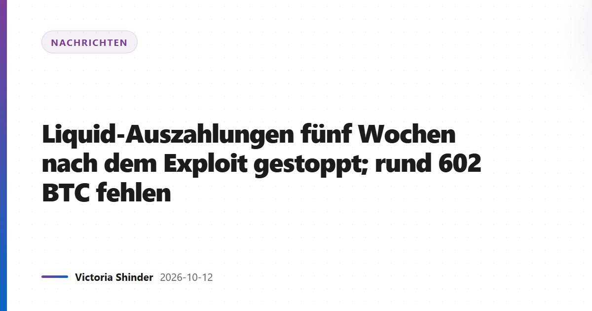 Liquid-Auszahlungen fünf Wochen nach dem Exploit gestoppt; rund 602 BTC fehlen