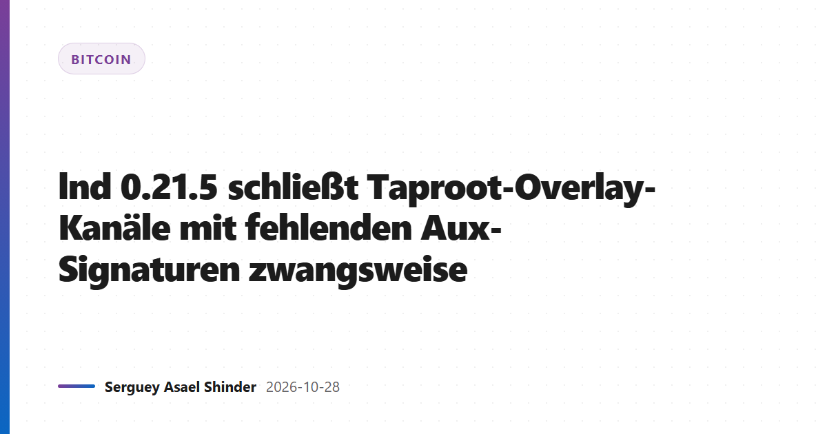 lnd 0.21.5 schließt Taproot-Overlay-Kanäle mit fehlenden Aux-Signaturen zwangsweise