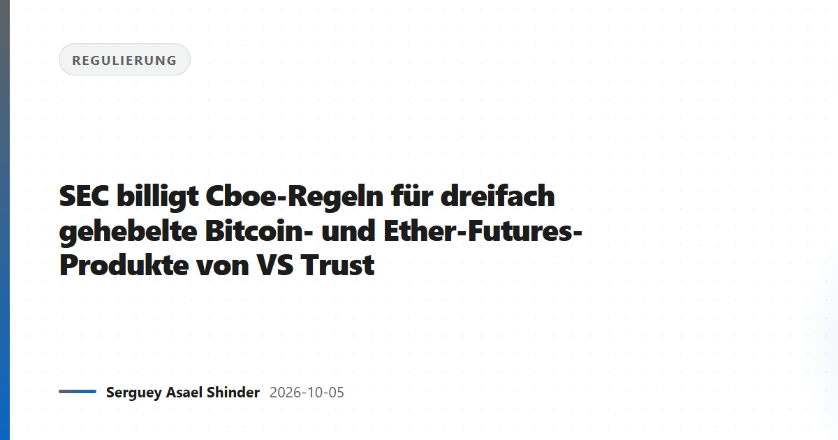 SEC billigt Cboe-Regeln für dreifach gehebelte Bitcoin- und Ether-Futures-Produkte von VS Trust
