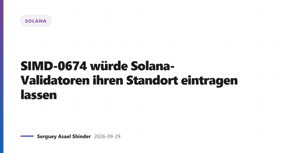 SIMD-0674 würde Solana-Validatoren ihren Standort eintragen lassen