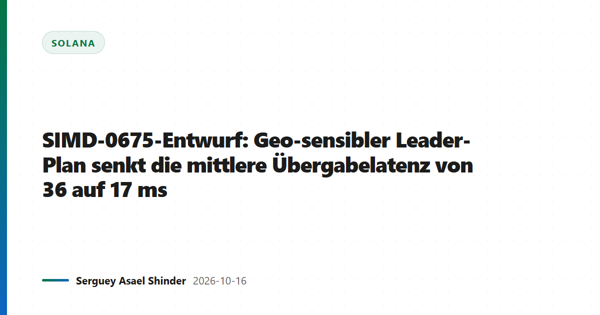 SIMD-0675-Entwurf: Geo-sensibler Leader-Plan senkt die mittlere Übergabelatenz von 36 auf 17 ms