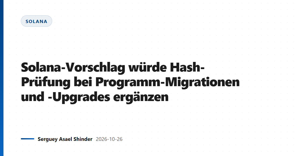 Solana-Vorschlag würde Hash-Prüfung bei Programm-Migrationen und -Upgrades ergänzen