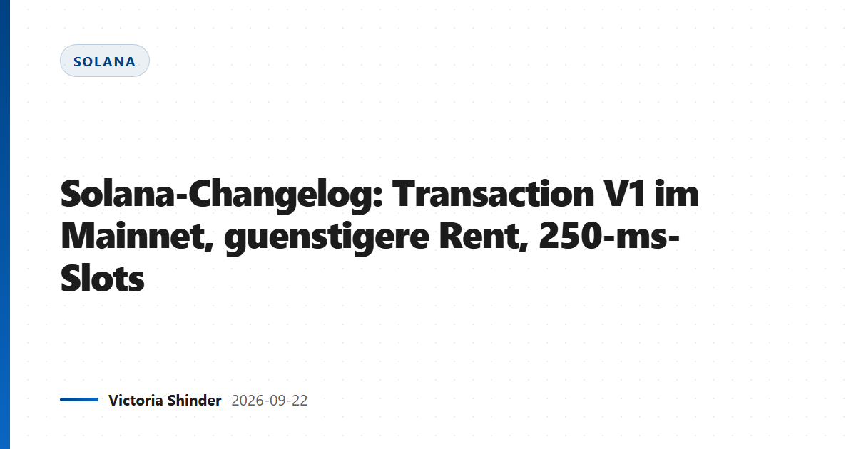 Solana-Changelog: Transaction V1 im Mainnet, guenstigere Rent, 250-ms-Slots