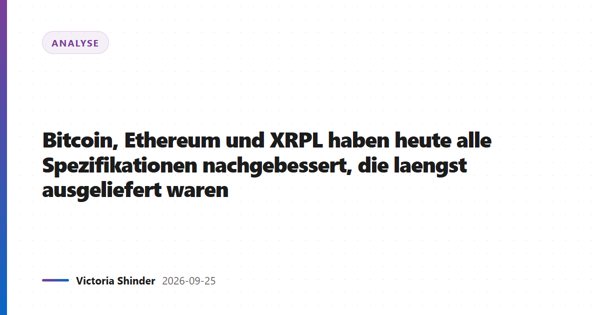 Bitcoin, Ethereum und XRPL haben heute alle Spezifikationen nachgebessert, die laengst ausgeliefert waren