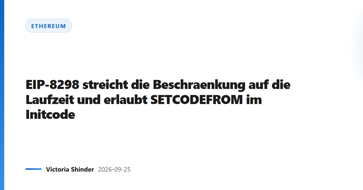 EIP-8298 streicht die Beschraenkung auf die Laufzeit und erlaubt SETCODEFROM im Initcode