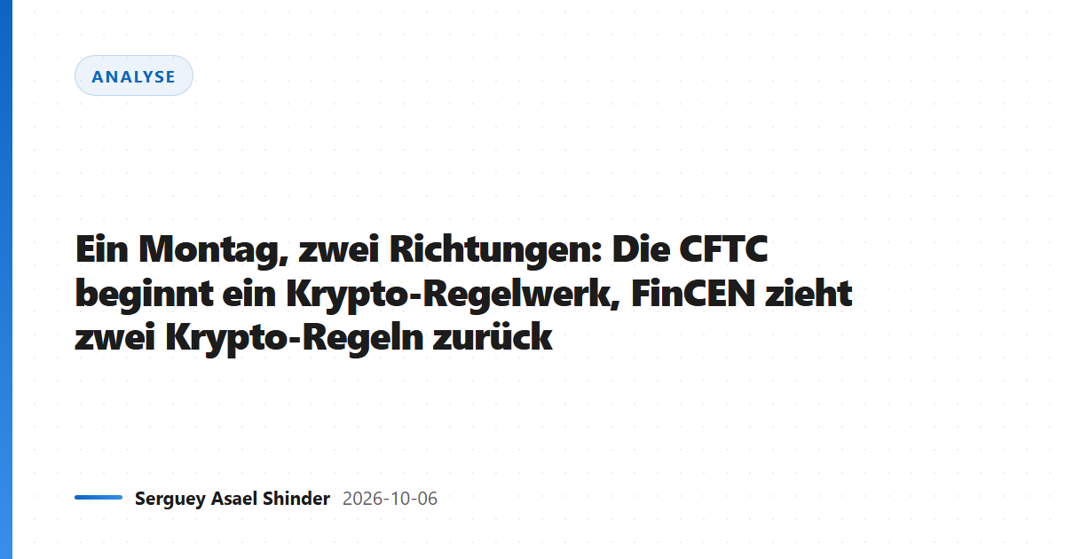 Ein Montag, zwei Richtungen: Die CFTC beginnt ein Krypto-Regelwerk, FinCEN zieht zwei Krypto-Regeln zurück