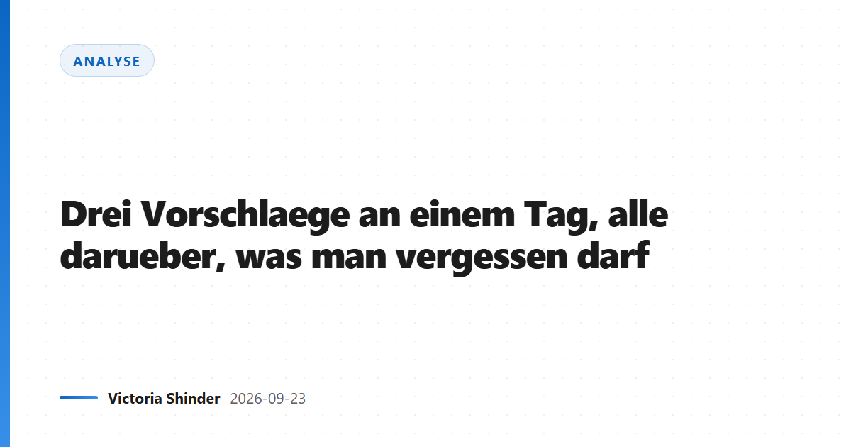 Drei Vorschlaege an einem Tag, alle darueber, was man vergessen darf