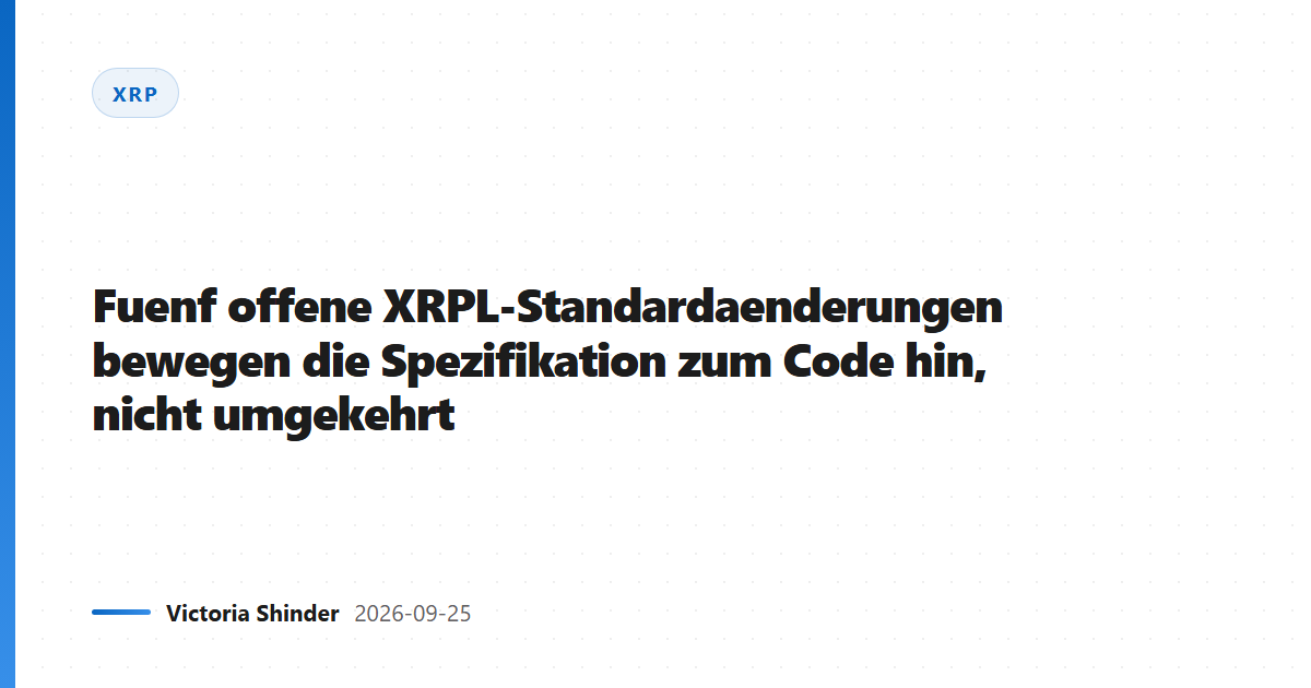 Fuenf offene XRPL-Standardaenderungen bewegen die Spezifikation zum Code hin, nicht umgekehrt