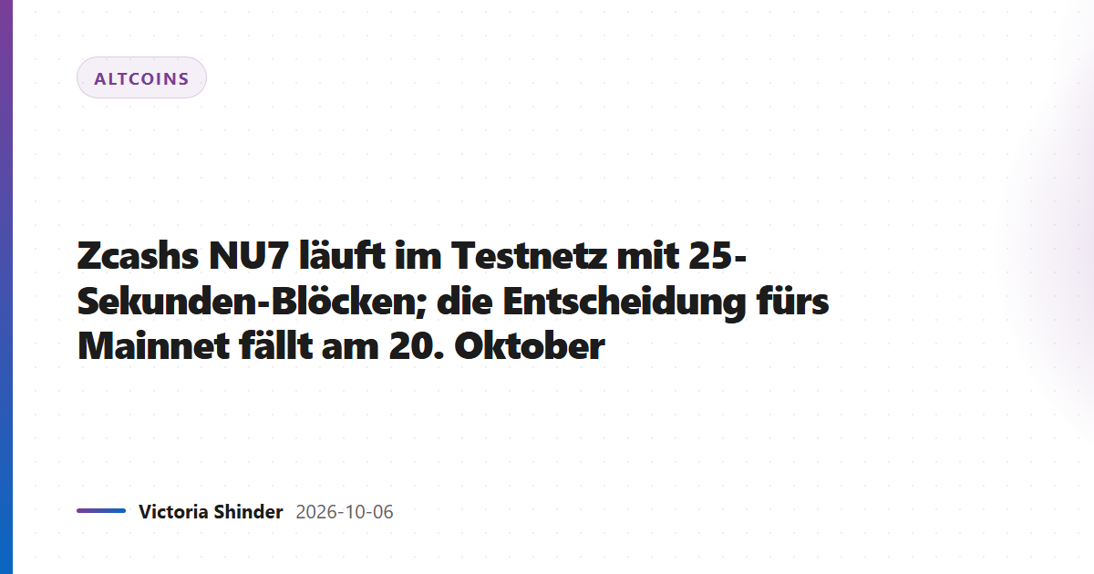 Zcashs NU7 läuft im Testnetz mit 25-Sekunden-Blöcken; die Entscheidung fürs Mainnet fällt am 20. Oktober