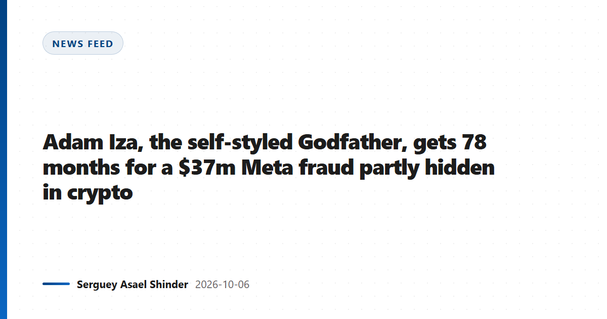 Adam Iza, the self-styled Godfather, gets 78 months for a $37m Meta fraud partly hidden in crypto