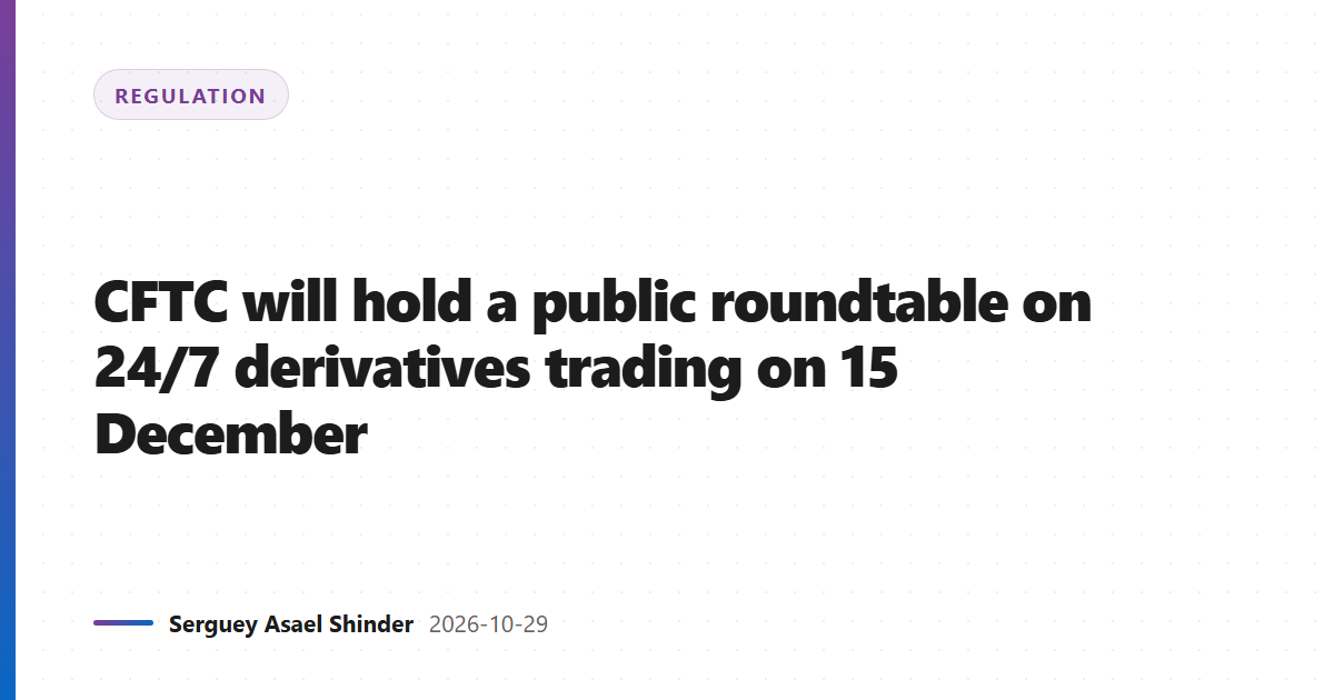 CFTC will hold a public roundtable on 24/7 derivatives trading on 15 December