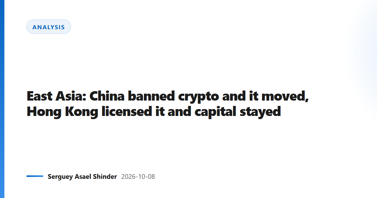 East Asia: China banned crypto and it moved, Hong Kong licensed it and capital stayed