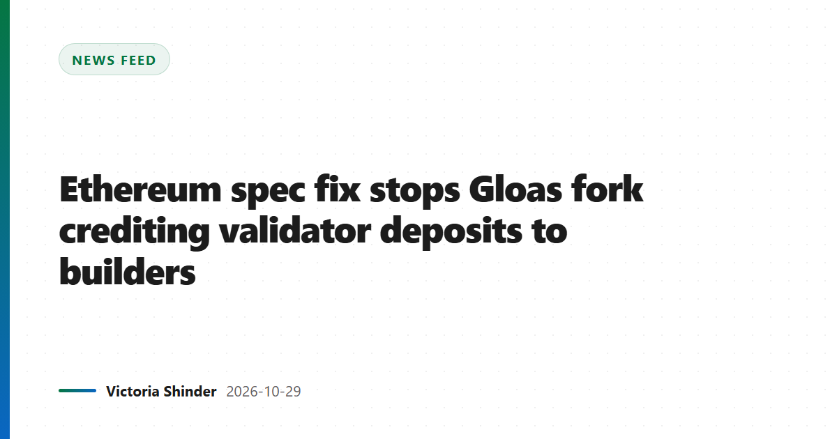 Ethereum spec fix stops Gloas fork crediting validator deposits to builders
