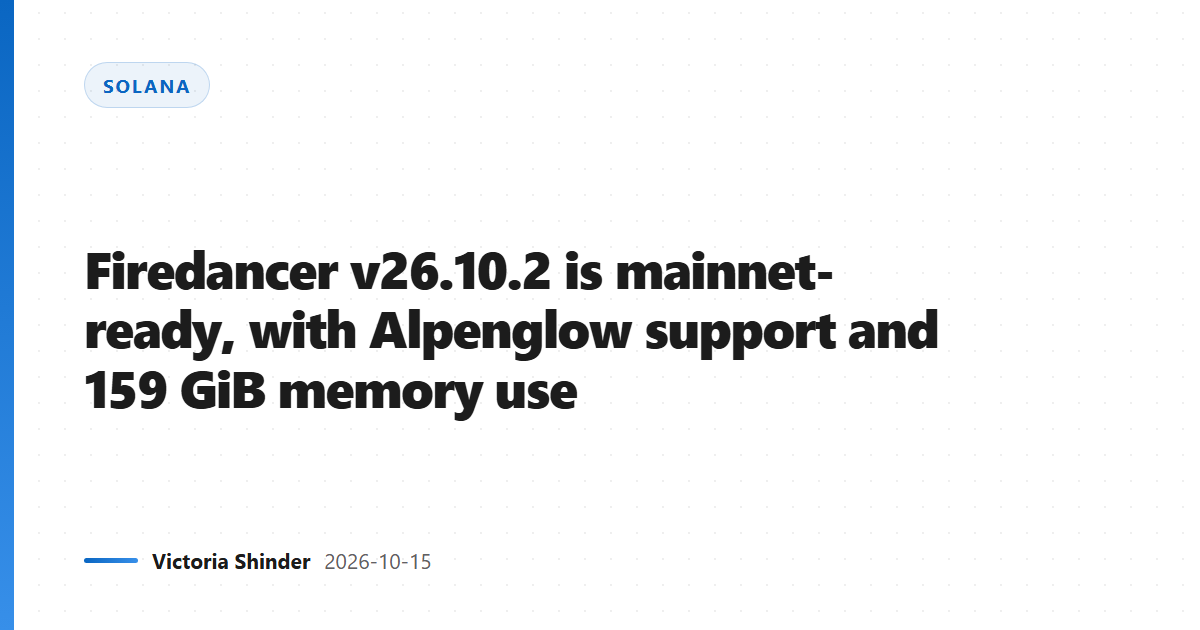 Firedancer v26.10.2 is mainnet-ready, with Alpenglow support and 159 GiB memory use