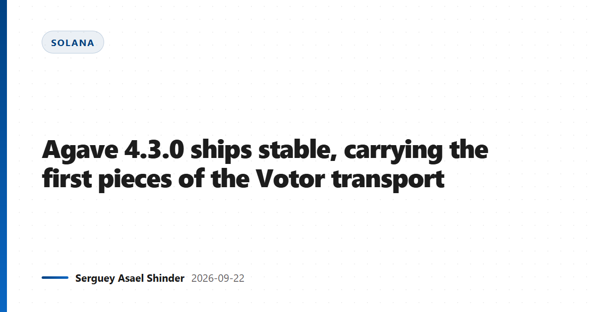 Agave 4.3.0 ships stable, carrying the first pieces of the Votor transport