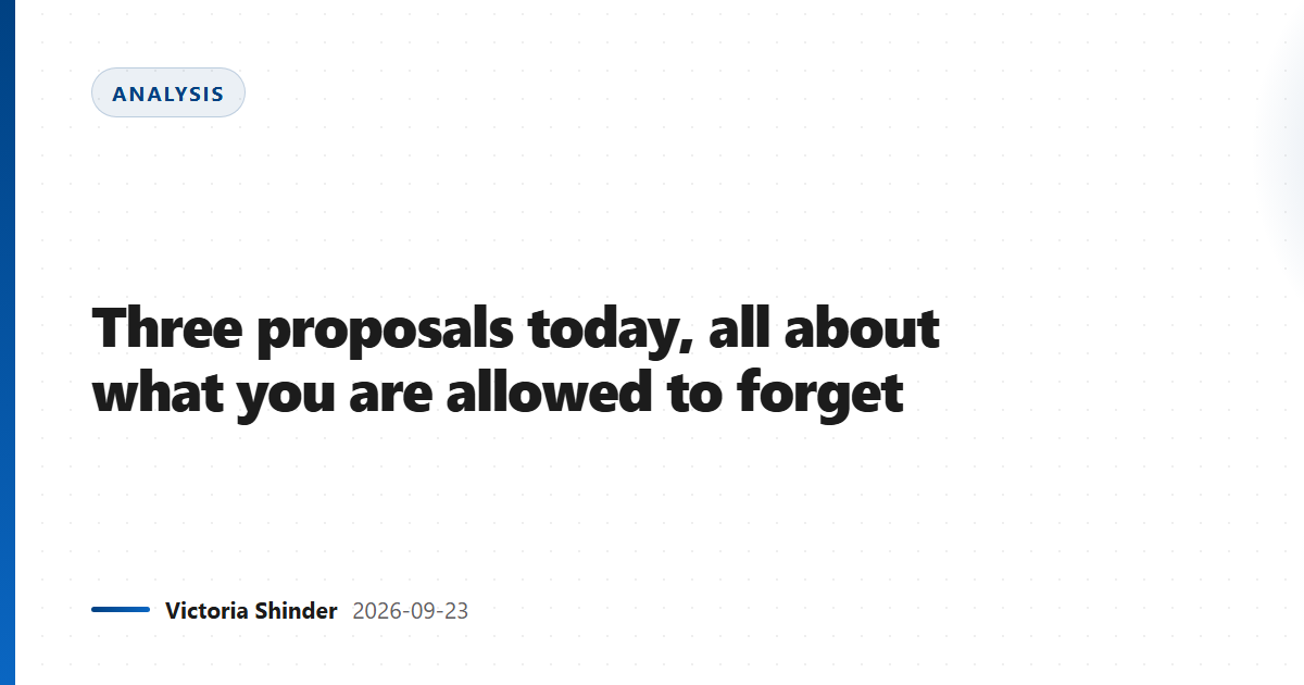Three proposals today, all about what you are allowed to forget