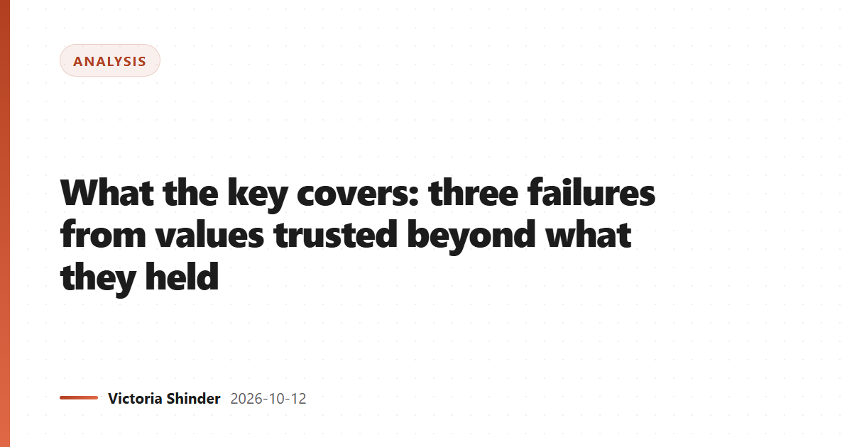 What the key covers: three failures from values trusted beyond what they held