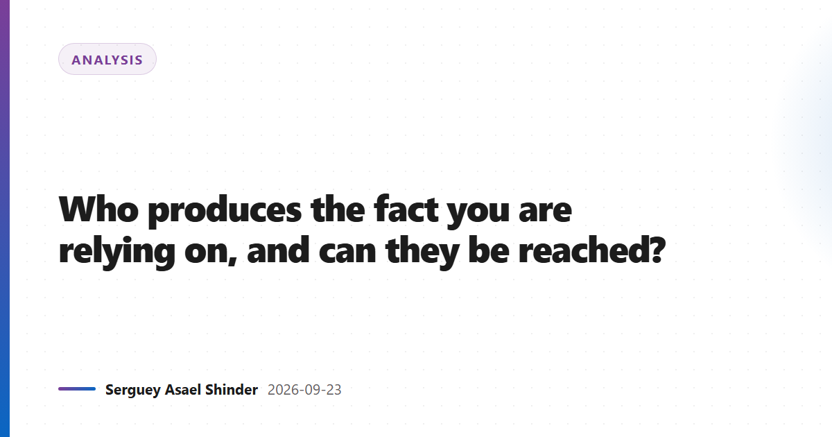 Who produces the fact you are relying on, and can they be reached?