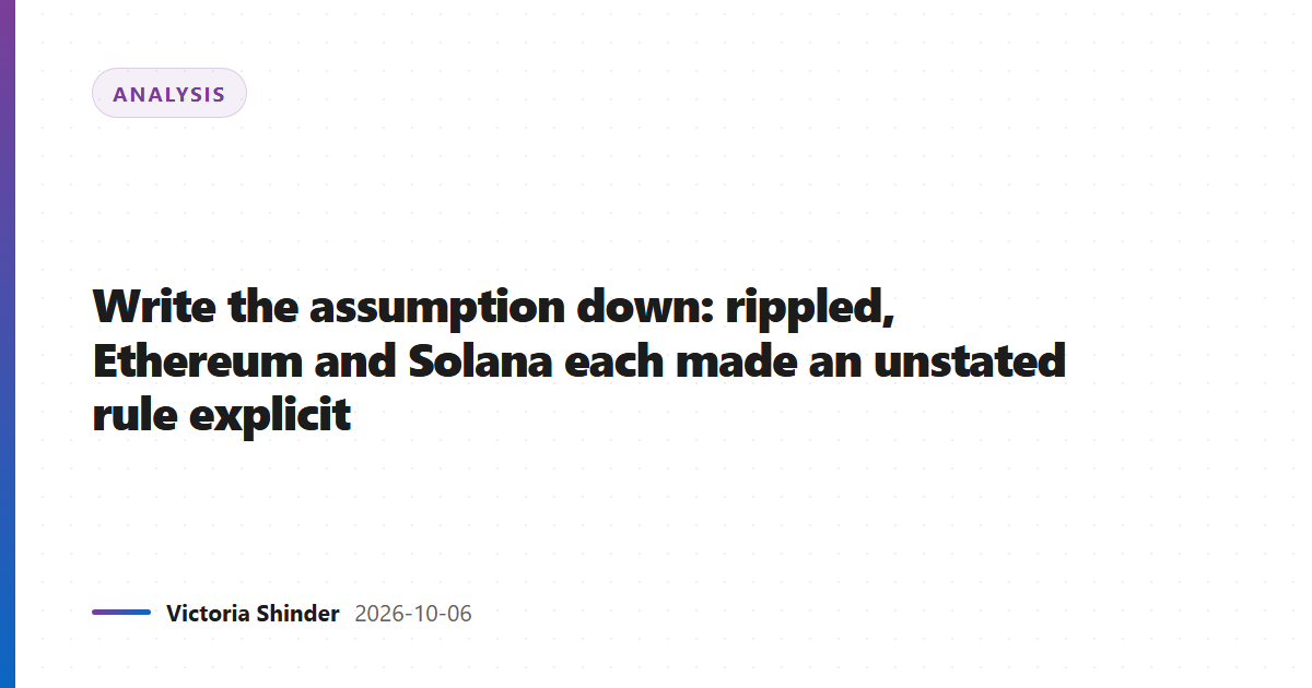 Write the assumption down: rippled, Ethereum and Solana each made an unstated rule explicit